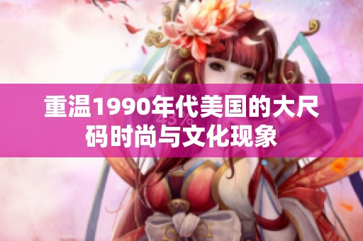 重温1990年代美国的大尺码时尚与文化现象