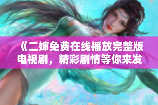 《二婶免费在线播放完整版电视剧，精彩剧情等你来发现》