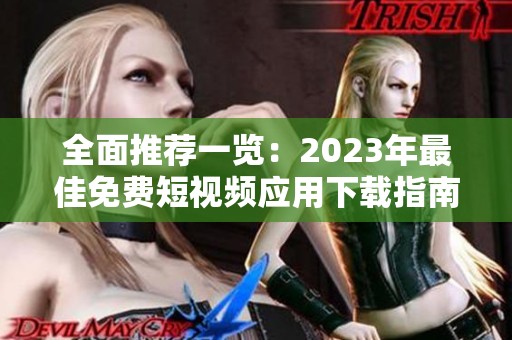 全面推荐一览：2023年最佳免费短视频应用下载指南