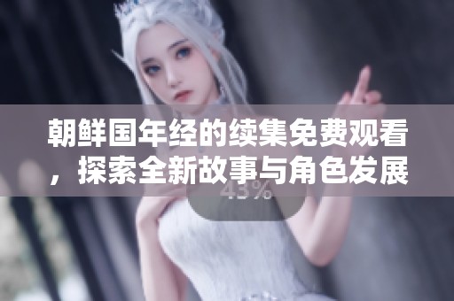 朝鲜国年经的续集免费观看，探索全新故事与角色发展