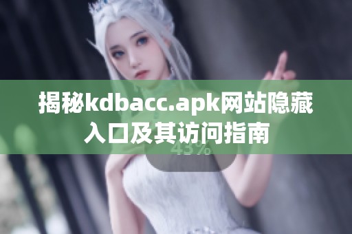 揭秘kdbacc.apk网站隐藏入口及其访问指南