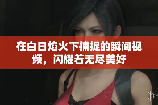 在白日焰火下捕捉的瞬间视频，闪耀着无尽美好