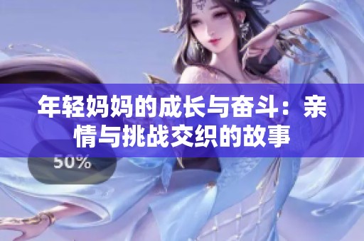 年轻妈妈的成长与奋斗：亲情与挑战交织的故事