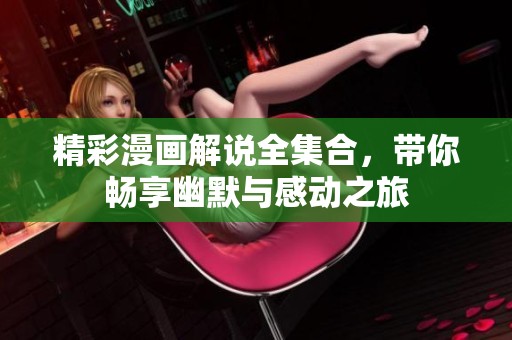精彩漫画解说全集合，带你畅享幽默与感动之旅