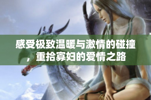 感受极致温暖与激情的碰撞，重拾寡妇的爱情之路