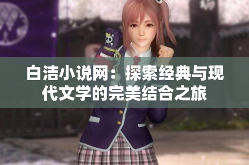 白洁小说网：探索经典与现代文学的完美结合之旅