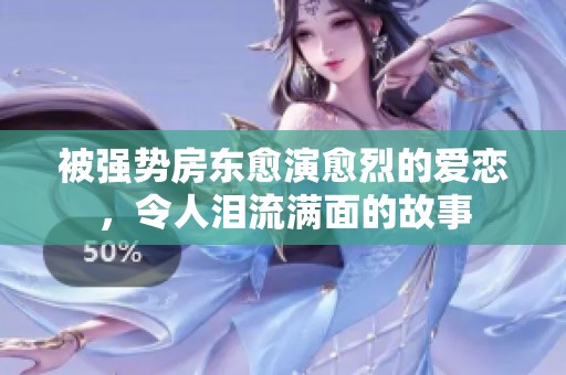 被强势房东愈演愈烈的爱恋，令人泪流满面的故事