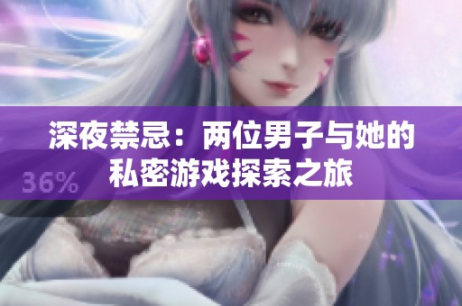 深夜禁忌：两位男子与她的私密游戏探索之旅