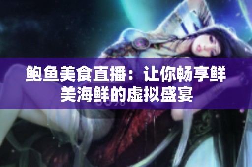 鲍鱼美食直播：让你畅享鲜美海鲜的虚拟盛宴