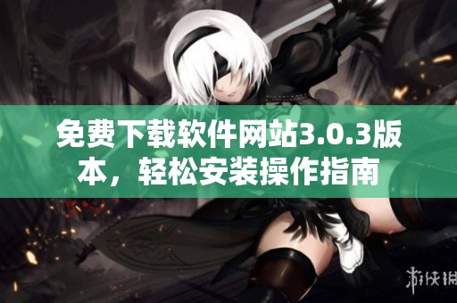 免费下载软件网站3.0.3版本，轻松安装操作指南