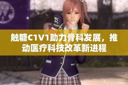 触糖C1V1助力骨科发展，推动医疗科技改革新进程