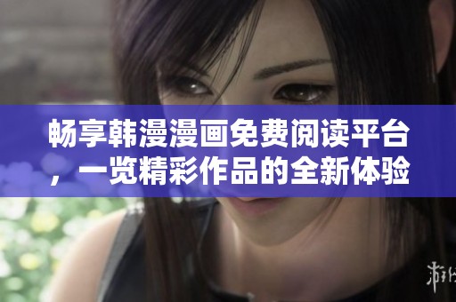 畅享韩漫漫画免费阅读平台，一览精彩作品的全新体验