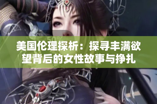 美国伦理探析：探寻丰满欲望背后的女性故事与挣扎