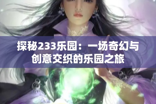 探秘233乐园：一场奇幻与创意交织的乐园之旅