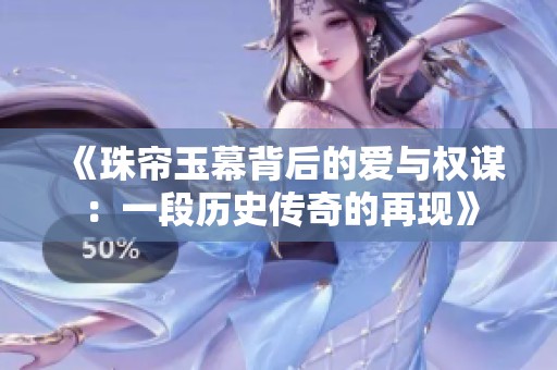 《珠帘玉幕背后的爱与权谋：一段历史传奇的再现》