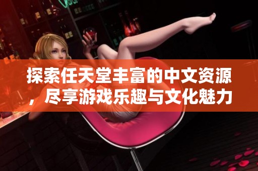 探索任天堂丰富的中文资源，尽享游戏乐趣与文化魅力