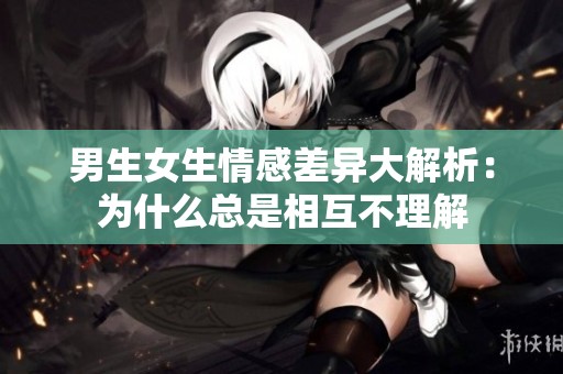 男生女生情感差异大解析：为什么总是相互不理解