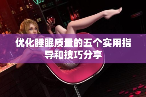 优化睡眠质量的五个实用指导和技巧分享