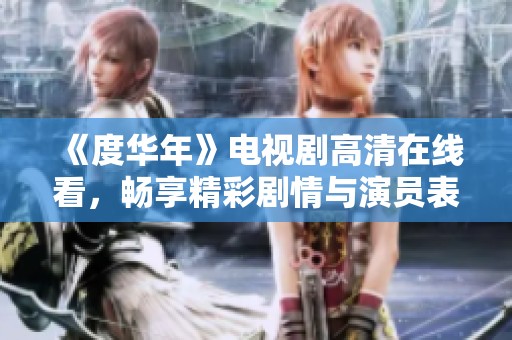 《度华年》电视剧高清在线看，畅享精彩剧情与演员表演