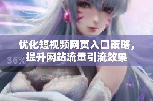 优化短视频网页入口策略，提升网站流量引流效果