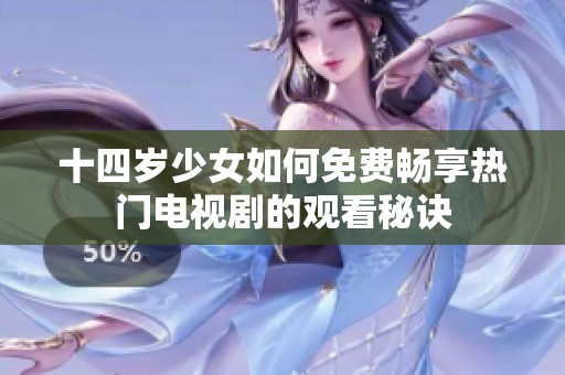 十四岁少女如何免费畅享热门电视剧的观看秘诀