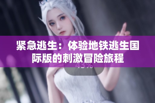 紧急逃生：体验地铁逃生国际版的刺激冒险旅程