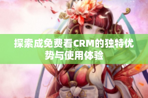 探索成免费看CRM的独特优势与使用体验