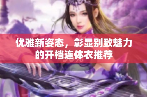优雅新姿态，彰显别致魅力的开档连体衣推荐
