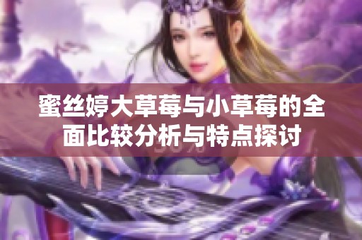 蜜丝婷大草莓与小草莓的全面比较分析与特点探讨