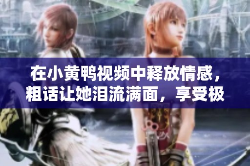 在小黄鸭视频中释放情感，粗话让她泪流满面，享受极致快感