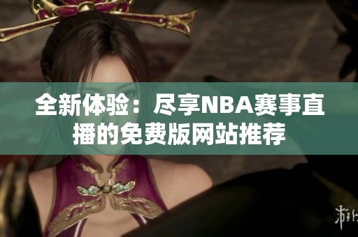 全新体验：尽享NBA赛事直播的免费版网站推荐