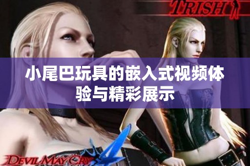 小尾巴玩具的嵌入式视频体验与精彩展示