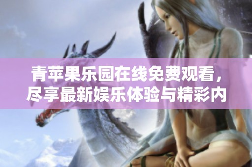 青苹果乐园在线免费观看，尽享最新娱乐体验与精彩内容