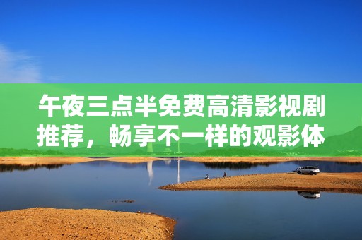 午夜三点半免费高清影视剧推荐，畅享不一样的观影体验