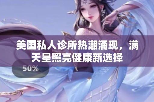 美国私人诊所热潮涌现，满天星照亮健康新选择