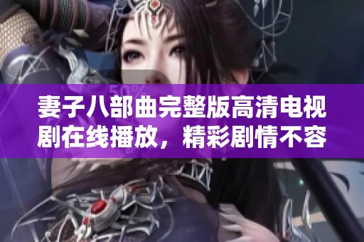 妻子八部曲完整版高清电视剧在线播放，精彩剧情不容错过
