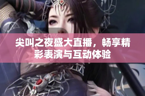 尖叫之夜盛大直播，畅享精彩表演与互动体验