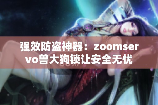 强效防盗神器：zoomservo兽大狗锁让安全无忧