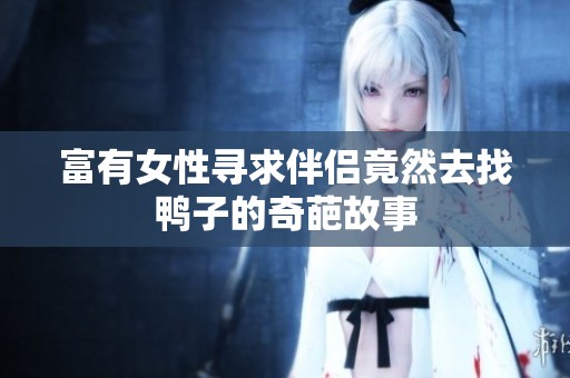 富有女性寻求伴侣竟然去找鸭子的奇葩故事
