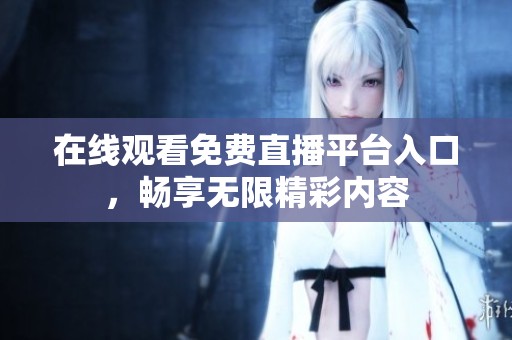 在线观看免费直播平台入口，畅享无限精彩内容