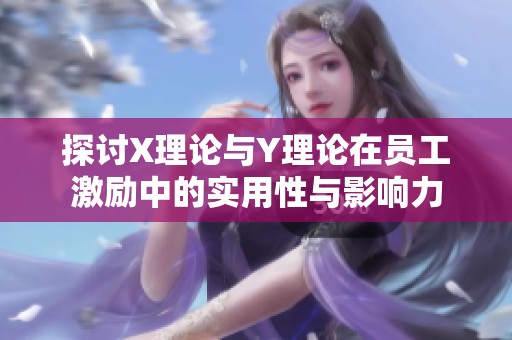 探讨X理论与Y理论在员工激励中的实用性与影响力