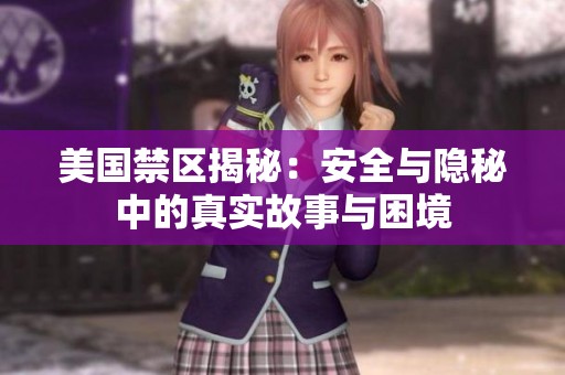 美国禁区揭秘：安全与隐秘中的真实故事与困境