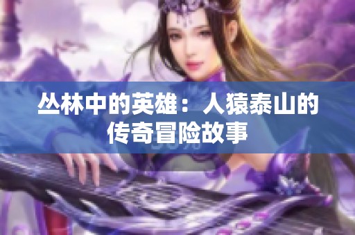 丛林中的英雄：人猿泰山的传奇冒险故事