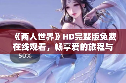 《两人世界》HD完整版免费在线观看，畅享爱的旅程与感动