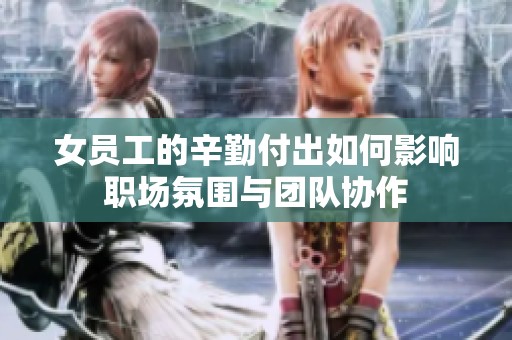 女员工的辛勤付出如何影响职场氛围与团队协作