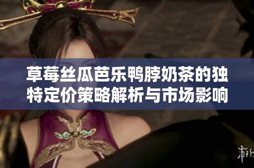 草莓丝瓜芭乐鸭脖奶茶的独特定价策略解析与市场影响分析