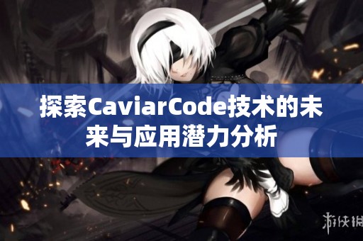 探索CaviarCode技术的未来与应用潜力分析