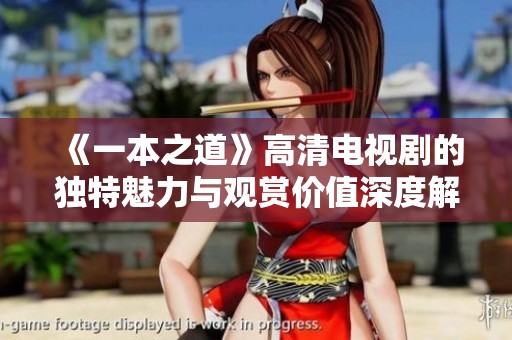 《一本之道》高清电视剧的独特魅力与观赏价值深度解析
