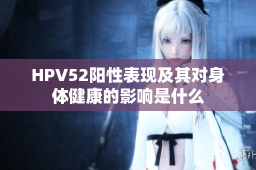 HPV52阳性表现及其对身体健康的影响是什么