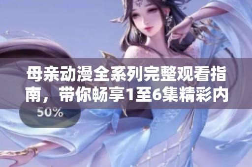 母亲动漫全系列完整观看指南，带你畅享1至6集精彩内容
